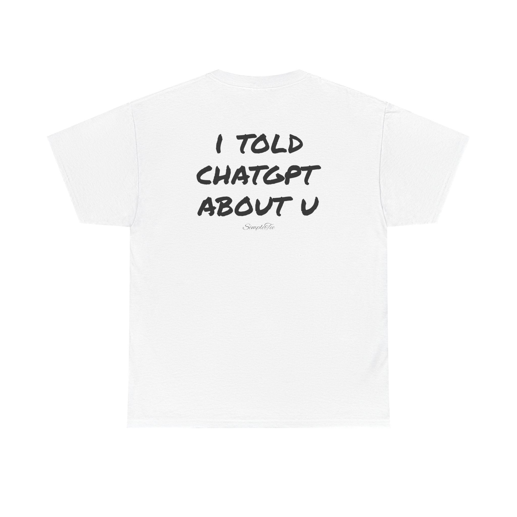 I Told ChatGPT About You Tee