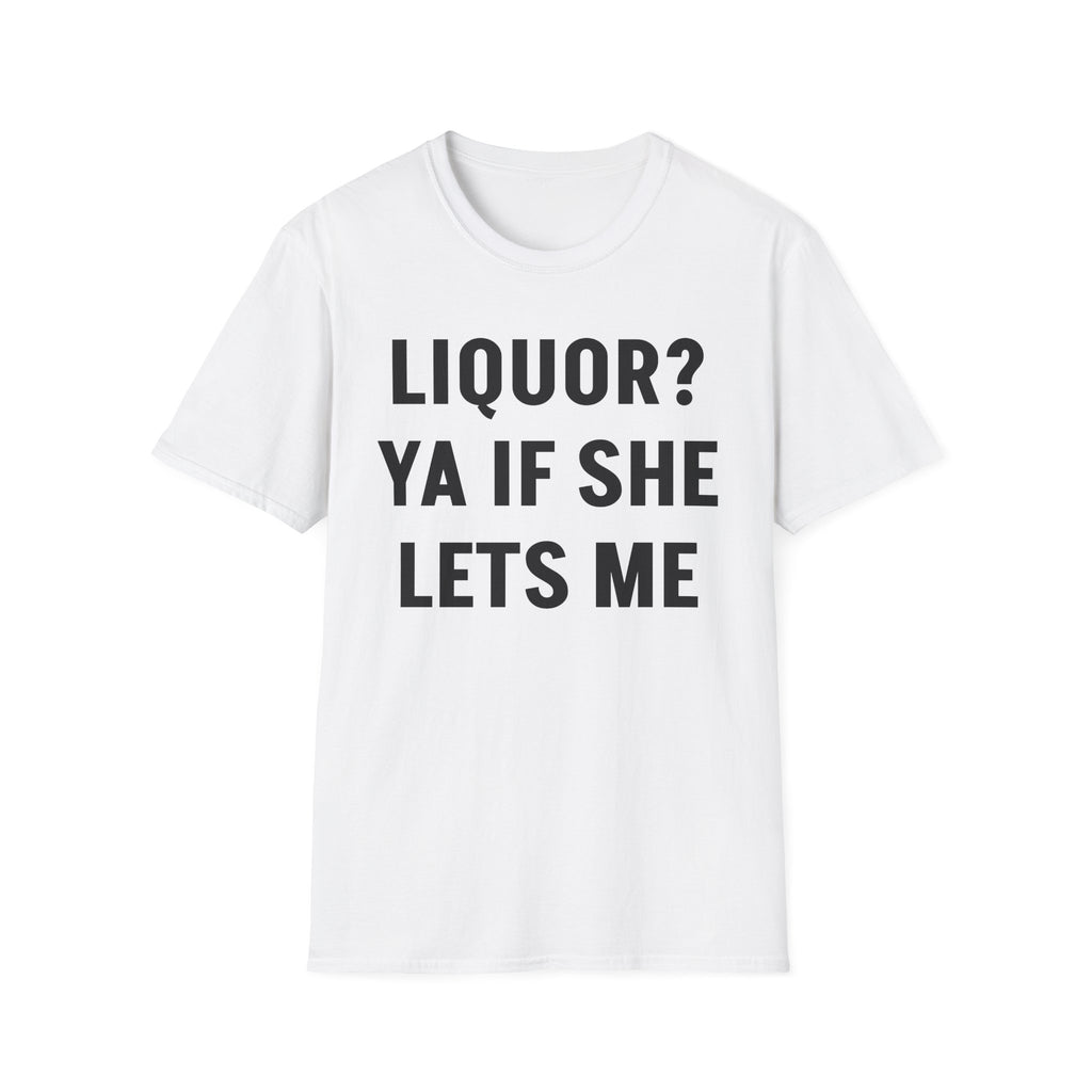 Liquor? Ya If She Let's Me Tee